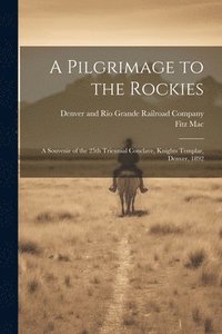 bokomslag A Pilgrimage to the Rockies; a Souvenir of the 25th Triennial Conclave, Knights Templar, Denver, 1892