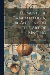 bokomslag Elements of Campanalogia, or, An Essay on the art of Ringing