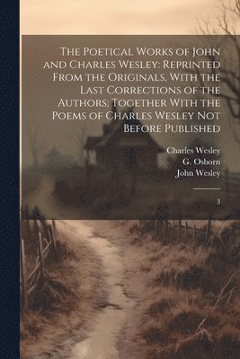 The Poetical Works of John and Charles Wesley: Reprinted From the Originals, With the Last Corrections of the Authors; Together With the Poems of Char 1