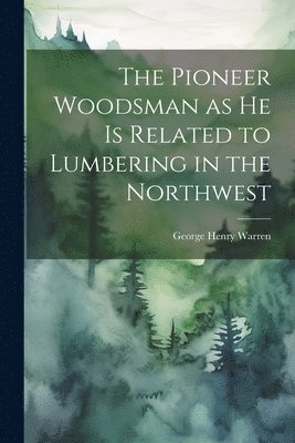 bokomslag The Pioneer Woodsman as he is Related to Lumbering in the Northwest