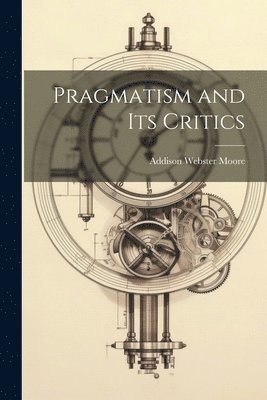 Addison Webster Moore - Pragmatism and its Critics, Häftad