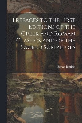 Prefaces to the First Editions of the Greek and Roman Classics and of the Sacred Scriptures 1