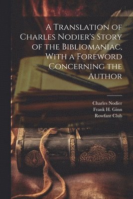 A Translation of Charles Nodier's Story of the Bibliomaniac, With a Foreword Concerning the Author 1