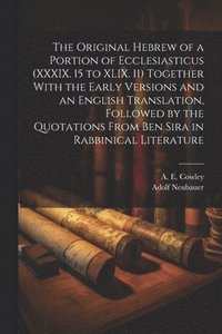 bokomslag The Original Hebrew of a Portion of Ecclesiasticus (XXXIX. 15 to XLIX. 11) Together With the Early Versions and an English Translation, Followed by the Quotations From Ben Sira in Rabbinical