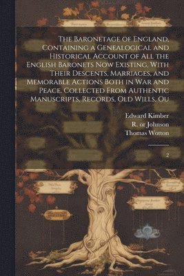 bokomslag The Baronetage of England, Containing a Genealogical and Historical Account of all the English Baronets now Existing, With Their Descents, Marriages, and Memorable Actions Both in war and Peace.