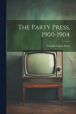 The Party Press, 1900-1904 1