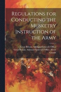 bokomslag Regulations for Conducting the Musketry Instruction of the Army