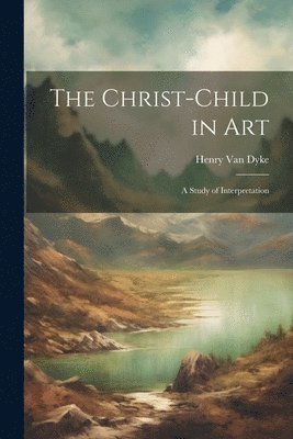 Henry Van Dyke, Henry Van Dyke - Christ-child in art; a Study of Interpretation, Häftad