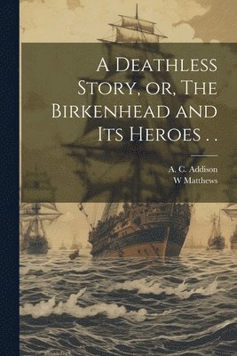bokomslag A Deathless Story, or, The Birkenhead and its Heroes . .