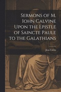 bokomslag Sermons of M. Iohn Calvine Upon the Epistle of Saincte Paule to the Galathians