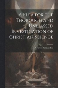 bokomslag A Plea for the Thorough and Unbiassed Investigation of Christian Science
