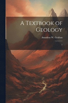 Amadeus W 1870-1946 Grabau, Amadeus W. 1870-1946 Grabau, Amadeus W. Grabau - Textbook of Geology, Häftad