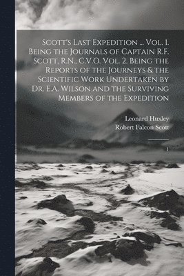 Scott's Last Expedition ... Vol. 1. Being the Journals of Captain R.F. Scott, R.N., C.V.O. Vol. 2. Being the Reports of the Journeys & the Scientific Work Undertaken by Dr. E.A. Wilson and the 1