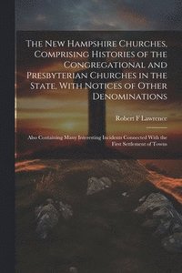 bokomslag The New Hampshire Churches, Comprising Histories of the Congregational and Presbyterian Churches in the State, With Notices of Other Denominations; Also Containing Many Interesting Incidents