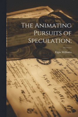 The Animating Pursuits of Speculation; 1