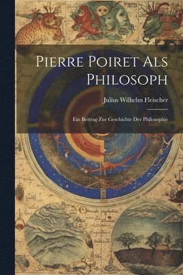 Pierre Poiret als Philosoph; ein Beitrag zur Geschichte der Philosophie 1