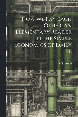 bokomslag How we pay Each Other, an Elementary Reader in the Simple Economics of Daily Life