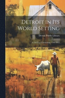 Detroit Public Library - Detroit in its World Setting; a 250-year Chronology, 1701-1951, Häftad