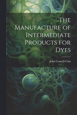 John Cannell Cain - Manufacture of Intermediate Products for Dyes, Häftad