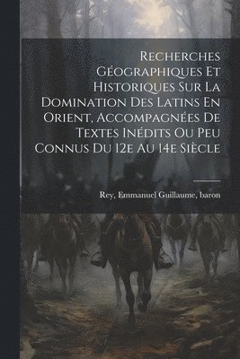 Recherches Géographiques Et Historiques Sur La Domination Des Latins En Orient, Accompagnées De Textes Inédits Ou Peu Connus Du 12e Au 14e Siècle, Häftad
