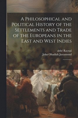 Philosophical and Political History of the Settlements and Trade of the Europeans in the East and West Indies
