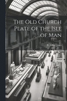 The old Church Plate of the Isle of Man 1