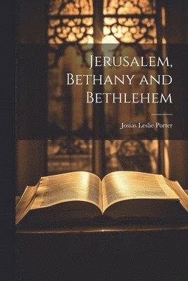 Josias Leslie Porter - Jerusalem, Bethany and Bethlehem, Häftad
