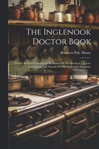 bokomslag The Inglenook Doctor Book; Choice Recipes Contributed By Sisters Of The Brethren Church, Subscribers And Friends Of The Inglenook Magazine