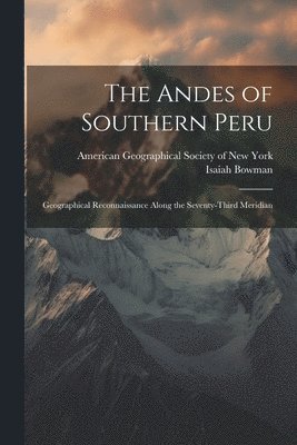 Andes of Southern Peru; Geographical Reconnaissance Along the Seventy-third Meridian