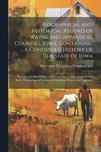 bokomslag Biographical and Historical Record of Wayne and Appanoose Counties, Iowa, Containing ... a Condensed History of the State of Iowa; Portraits and Biographies of the Governors of the Territory and