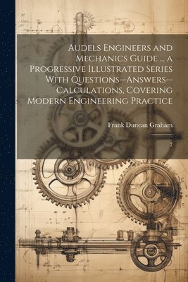 bokomslag Audels Engineers and Mechanics Guide ... a Progressive Illustrated Series With Questions--answers--calculations, Covering Modern Engineering Practice