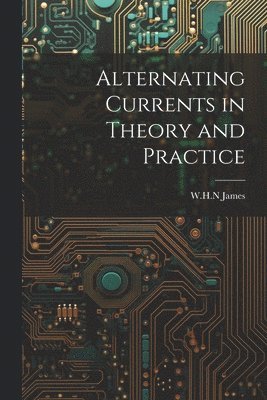 bokomslag Alternating Currents in Theory and Practice