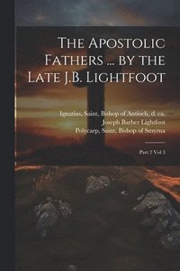 bokomslag The Apostolic Fathers ... by the Late J.B. Lightfoot