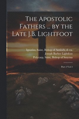 bokomslag The Apostolic Fathers ... by the Late J.B. Lightfoot
