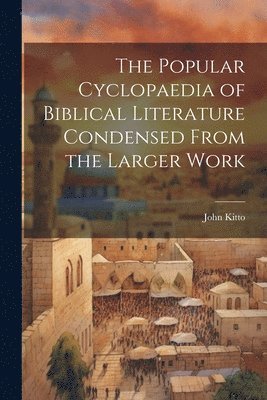 bokomslag The Popular Cyclopaedia of Biblical Literature Condensed From the Larger Work