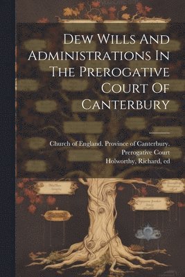 Holworthy Richard Ed, Richard, ed, Holworthy, Church of England Province of Canter - Dew Wills And Administrations In The Prerogative Court Of Canterbury, Häftad
