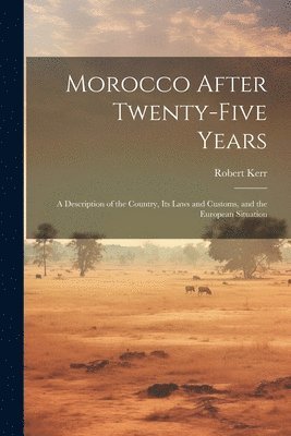 Robert Kerr - Morocco After Twenty-five Years; a Description of the Country, its Laws and Customs, and the European Situation, Häftad