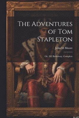 The Adventures of Tom Stapleton; or, 202 Broadway. Complete 1