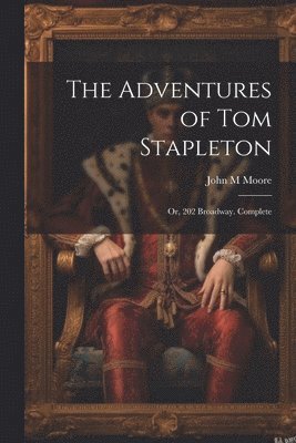 John M Moore, John M. Moore - Adventures of Tom Stapleton; or, 202 Broadway. Complete, Häftad