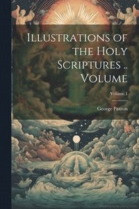 bokomslag Illustrations of the Holy Scriptures .. Volume; Volume 1