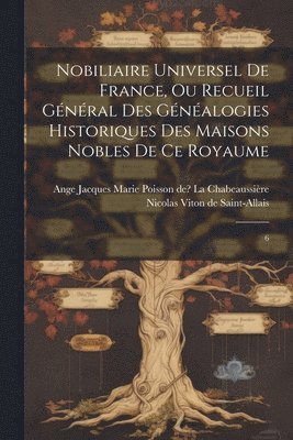 Nobiliaire universel de France, ou Recueil gnral des gnalogies historiques des maisons nobles de ce royaume 1