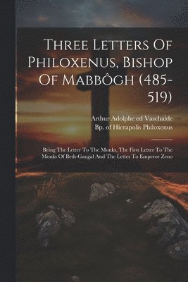 Three Letters Of Philoxenus, Bishop Of Mabbôgh (485-519)