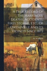 bokomslag True Record Of The Marriages, Deaths, Accidents, Fires, Storms, Etc., Of Owensville And Its Vicinity Since 1872