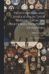 bokomslag Protestantism and Catholicism in Their Bearing Upon the Liberty and Prosperity of Nations