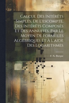 bokomslag Calcul des intrts simples, de l'escompte, des intrts composs et des annuits, par le moyen de formules algbriques et  l'aide des logarithmes