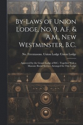 By-laws of Union Lodge, no. 9, A.F. & A.M., New Westminster, B.C.