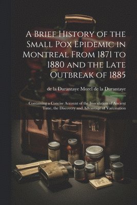 A Brief History of the Small pox Epidemic in Montreal From 1871 to 1880 and the Late Outbreak of 1885 1