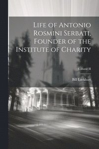 bokomslag Life of Antonio Rosmini Serbati, Founder of the Institute of Charity; Volume II