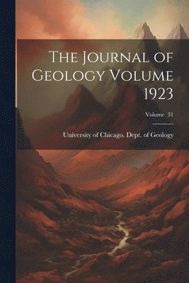 University of Chicago Dept of Geology - Journal of Geology Volume 1923; Volume 31, Häftad