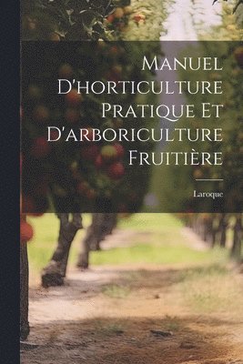 Manuel d'horticulture pratique et d'arboriculture fruitire 1